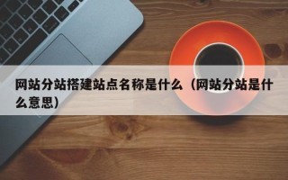 五家渠网站分站搭建站点名称是什么（网站分站是什么意思）