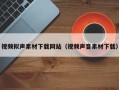 五家渠视频拟声素材下载网站（视频声音素材下载）