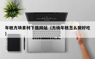 五家渠年糕方块素材下载网站（方块年糕怎么做好吃）