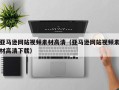 五家渠亚马逊网站视频素材高清（亚马逊网站视频素材高清下载）