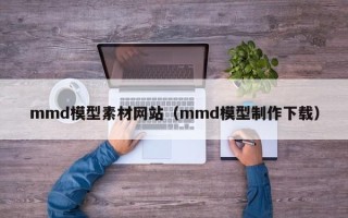 五家渠mmd模型素材网站（mmd模型制作下载）