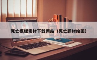 五家渠死亡模板素材下载网站（死亡题材绘画）
