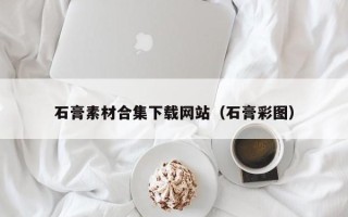 五家渠石膏素材合集下载网站（石膏彩图）