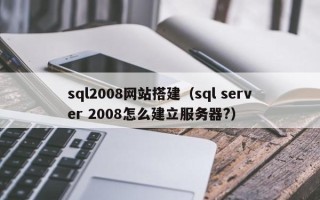 五家渠sql2008网站搭建（sql server 2008怎么建立服务器?）