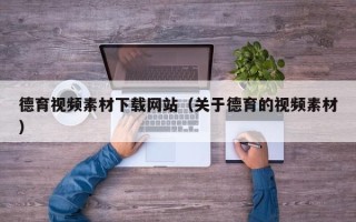 五家渠德育视频素材下载网站（关于德育的视频素材）