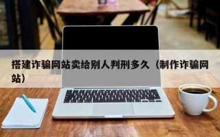 五家渠搭建诈骗网站卖给别人判刑多久（制作诈骗网站）