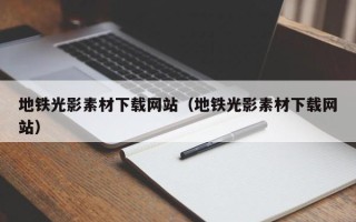五家渠地铁光影素材下载网站（地铁光影素材下载网站）