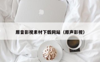 五家渠原音影视素材下载网站（原声影视）