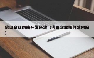 五家渠佛山企业网站开发搭建（佛山企业如何建网站）