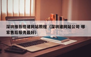 五家渠深圳推荐搭建网站教程（深圳建网站公司 哪家售后服务最好）