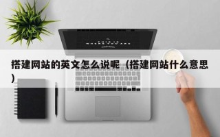 五家渠搭建网站的英文怎么说呢（搭建网站什么意思）