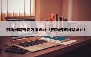 五家渠创新网站搭建方案设计（创新创业网站设计）